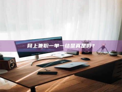 盐城网上兼职一单一结是真是假？