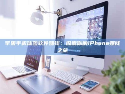 盐城苹果手机体验软件赚钱：探索你的iPhone赚钱之旅