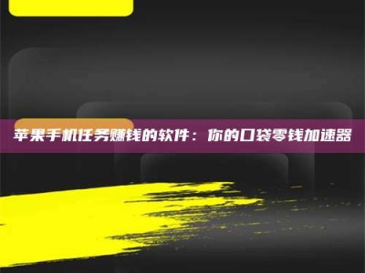 盐城苹果手机任务赚钱的软件：你的口袋零钱加速器