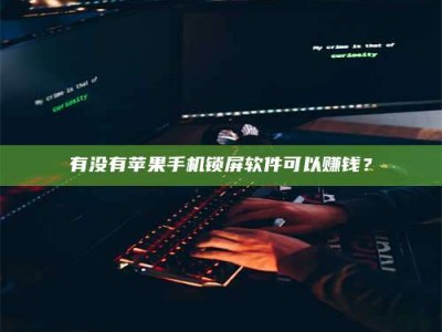 盐城有没有苹果手机锁屏软件可以赚钱？