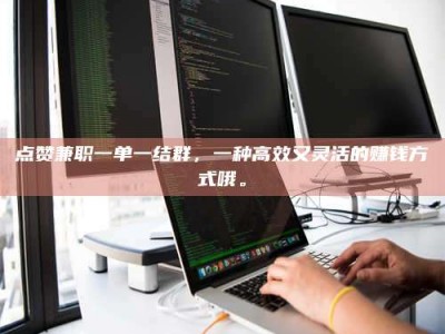 盐城点赞兼职一单一结群，一种高效又灵活的赚钱方式哦。