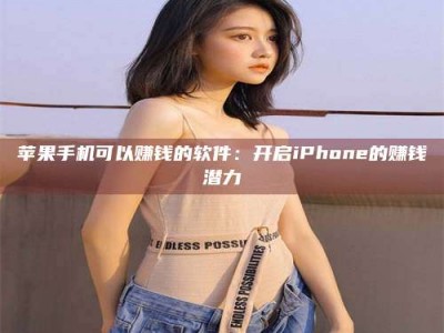 盐城苹果手机可以赚钱的软件：开启iPhone的赚钱潜力