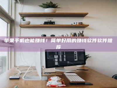 盐城苹果手机也能赚钱！简单好用的赚钱软件软件推荐