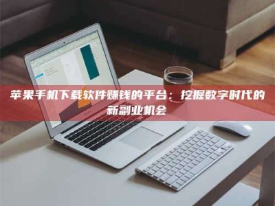 盐城苹果手机下载软件赚钱的平台：挖掘数字时代的新副业机会