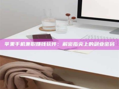 盐城苹果手机兼职赚钱软件：解密指尖上的副业密码