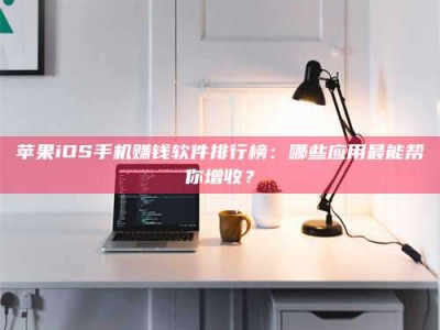 盐城苹果iOS手机赚钱软件排行榜：哪些应用最能帮你增收？