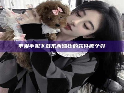 盐城苹果手机下载东西赚钱的软件哪个好