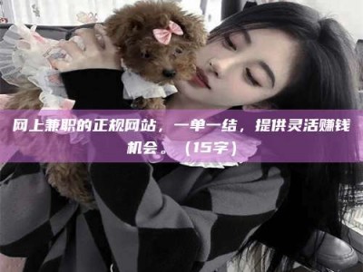 盐城网上兼职的正规网站，一单一结，提供灵活赚钱机会。（15字）